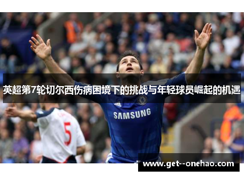 英超第7轮切尔西伤病困境下的挑战与年轻球员崛起的机遇