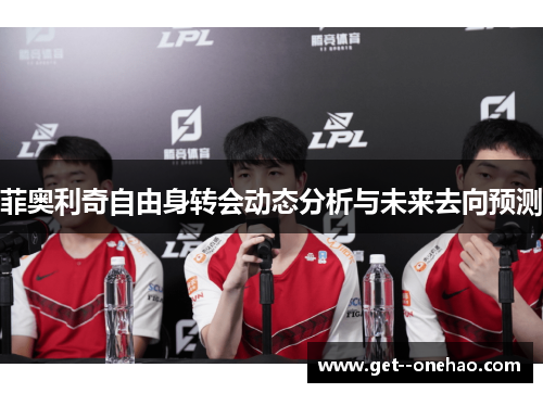 菲奥利奇自由身转会动态分析与未来去向预测