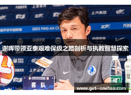谢晖带领亚泰艰难保级之路剖析与执教智慧探索