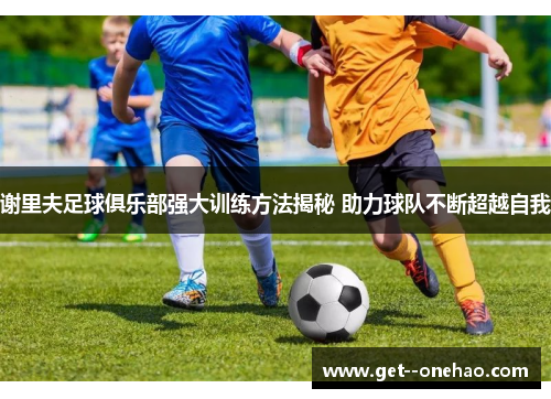 谢里夫足球俱乐部强大训练方法揭秘 助力球队不断超越自我