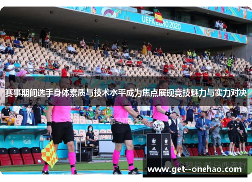 赛事期间选手身体素质与技术水平成为焦点展现竞技魅力与实力对决