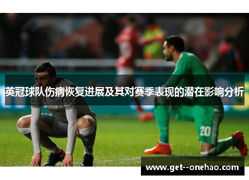 英冠球队伤病恢复进展及其对赛季表现的潜在影响分析