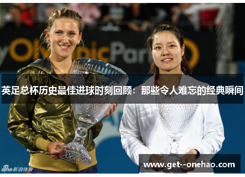 英足总杯历史最佳进球时刻回顾：那些令人难忘的经典瞬间