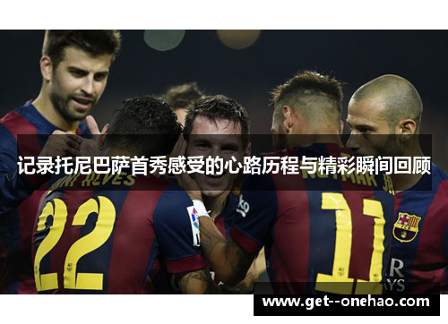 记录托尼巴萨首秀感受的心路历程与精彩瞬间回顾
