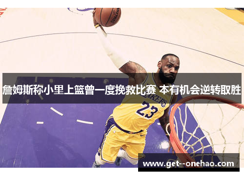 詹姆斯称小里上篮曾一度挽救比赛 本有机会逆转取胜