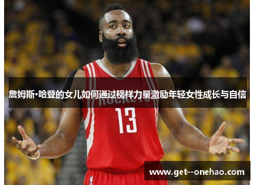 詹姆斯·哈登的女儿如何通过榜样力量激励年轻女性成长与自信