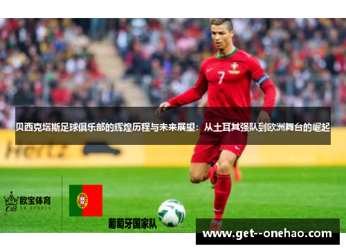 贝西克塔斯足球俱乐部的辉煌历程与未来展望：从土耳其强队到欧洲舞台的崛起