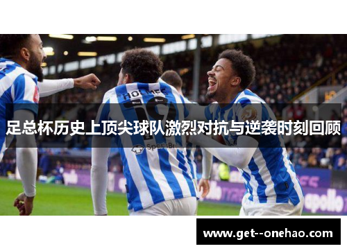 足总杯历史上顶尖球队激烈对抗与逆袭时刻回顾