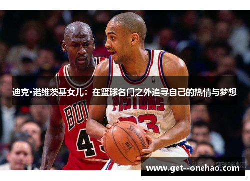 迪克·诺维茨基女儿：在篮球名门之外追寻自己的热情与梦想