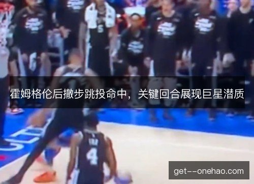 霍姆格伦后撤步跳投命中，关键回合展现巨星潜质